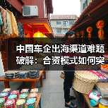 中国车企出海渠道难题破解：合资模式如何突围？
