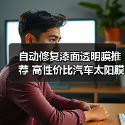 自动修复漆面透明膜推荐 高性价比汽车太阳膜选购指南
