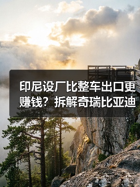 印尼设厂比整车出口更赚钱？拆解奇瑞比亚迪布局背后的真相