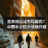 高关税反成布局契机？中国车企欧洲战略升级实探