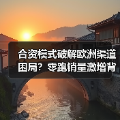 合资模式破解欧洲渠道困局？零跑销量激增背后逻辑