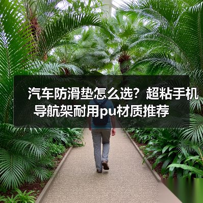 汽车防滑垫怎么选？超粘手机导航架耐用pu材质推荐