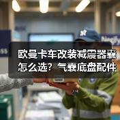 欧曼卡车改装减震器囊怎么选？气囊底盘配件选购指南