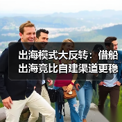 出海模式大反转：借船出海竟比自建渠道更稳？
