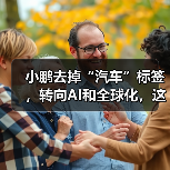 小鹏去掉“汽车”标签，转向AI和全球化，这步棋是否明智？
