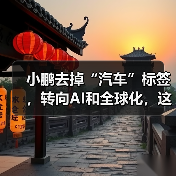 小鹏去掉“汽车”标签，转向AI和全球化，这步棋是否明智？