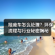 报废车怎么处理？环保流程与行业秘密揭秘