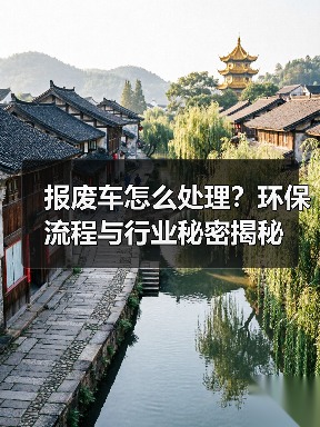 报废车怎么处理？环保流程与行业秘密揭秘