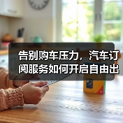 告别购车压力,汽车订阅服务如何开启自由出行新时代? 告别购车压力,汽车订阅服务如何开启自由出行新时代?