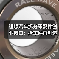 理想汽车拆分零配件创业风口：拆车件再制造如何抓住百亿机遇？