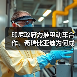 印尼政府力推电动车合作,奇瑞比亚迪为何成焦点? 印尼政府力推电动车合作,奇瑞比亚迪为何成焦点?