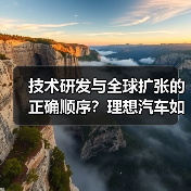 技术研发与全球扩张的正确顺序?理想汽车如何布局前沿市场 技术研发与全球扩张的正确顺序?理想汽车如何布局前沿市场