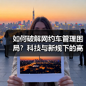 如何破解网约车管理困局?科技与新规下的高效运营指南 如何破解网约车管理困局?科技与新规下的高效运营指南