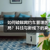 如何破解网约车管理困局?科技与新规下的高效运营指南 如何破解网约车管理困局?科技与新规下的高效运营指南