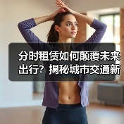 分时租赁如何颠覆未来出行?揭秘城市交通新风口 分时租赁如何颠覆未来出行?揭秘城市交通新风口