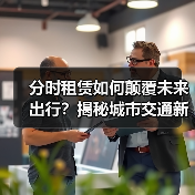 分时租赁如何颠覆未来出行?揭秘城市交通新风口 分时租赁如何颠覆未来出行?揭秘城市交通新风口