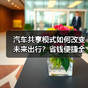 汽车共享模式如何改变未来出行?省钱便捷全解析 汽车共享模式如何改变未来出行?省钱便捷全解析