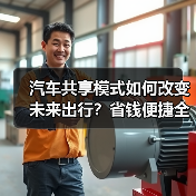 汽车共享模式如何改变未来出行?省钱便捷全解析 汽车共享模式如何改变未来出行?省钱便捷全解析
