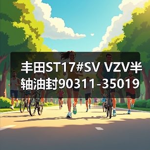 丰田ST17#SV VZV半轴油封90311-35019长效密封选择指南