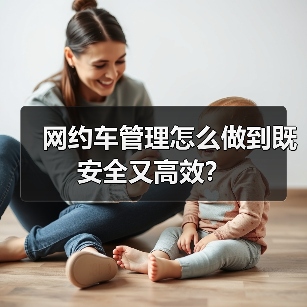 网约车管理怎么做到既安全又高效? 网约车管理怎么做到既安全又高效?