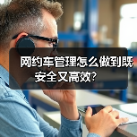 网约车管理怎么做到既安全又高效? 网约车管理怎么做到既安全又高效?