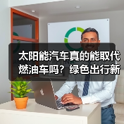 太阳能汽车真的能取代燃油车吗?绿色出行新可能 太阳能汽车真的能取代燃油车吗?绿色出行新可能