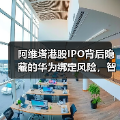 阿维塔港股IPO背后隐藏的华为绑定风险,智能电动赛道能否突围? 阿维塔港股IPO背后隐藏的华为绑定风险,智能电动赛道能否突围?