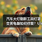 汽车大灯翻新工具灯罩变黄龟裂如何修复？UV镀膜液抛光方案