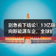 别急着下结论！13亿砸向新能源车企，全球扩张背后的三大风险