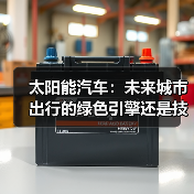 太阳能汽车:未来城市出行的绿色引擎还是技术瓶颈? 太阳能汽车:未来城市出行的绿色引擎还是技术瓶颈?