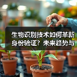 生物识别技术如何革新身份验证？未来趋势与智能应用解析