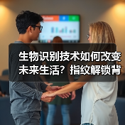 生物识别技术如何改变未来生活?指纹解锁背后的真相 生物识别技术如何改变未来生活?指纹解锁背后的真相
