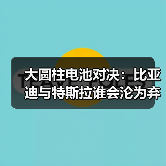 大圆柱电池对决:比亚迪与特斯拉谁会沦为弃子? 大圆柱电池对决:比亚迪与特斯拉谁会沦为弃子?