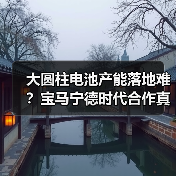 大圆柱电池产能落地难?宝马宁德时代合作真相曝光 大圆柱电池产能落地难?宝马宁德时代合作真相曝光