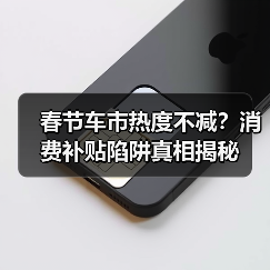 春节车市热度不减?消费补贴陷阱真相揭秘 春节车市热度不减?消费补贴陷阱真相揭秘