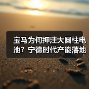 宝马为何押注大圆柱电池?宁德时代产能落地背后的真相 宝马为何押注大圆柱电池?宁德时代产能落地背后的真相