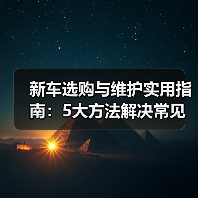 新车选购与维护实用指南:5大方法解决常见问题2026 新车选购与维护实用指南:5大方法解决常见问题2026