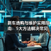 新车选购与维护实用指南:5大方法解决常见问题2026 新车选购与维护实用指南:5大方法解决常见问题2026