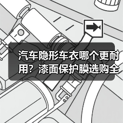 汽车隐形车衣哪个更耐用？漆面保护膜选购全攻略