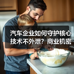 汽车企业如何守护核心技术不外泄?商业机密保护为何成生存关键 汽车企业如何守护核心技术不外泄?商业机密保护为何成生存关键