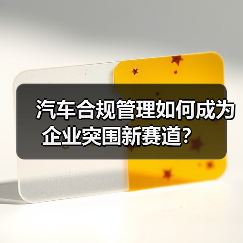 汽车合规管理如何成为企业突围新赛道? 汽车合规管理如何成为企业突围新赛道?