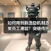 如何用创新激励机制激发员工潜能?突破传统管理瓶颈 如何用创新激励机制激发员工潜能?突破传统管理瓶颈