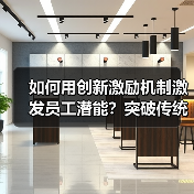 如何用创新激励机制激发员工潜能?突破传统管理瓶颈 如何用创新激励机制激发员工潜能?突破传统管理瓶颈