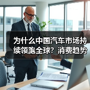 为什么中国汽车市场持续领跑全球?消费趋势如何拉动经济增长? 为什么中国汽车市场持续领跑全球?消费趋势如何拉动经济增长?
