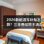 2026新能源车补贴怎么算?三重叠加算不清直接亏大了 2026新能源车补贴怎么算?三重叠加算不清直接亏大了