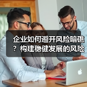 企业如何避开风险暗礁?构建稳健发展的风险管控体系 企业如何避开风险暗礁?构建稳健发展的风险管控体系