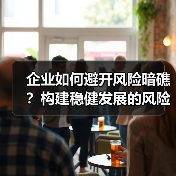 企业如何避开风险暗礁?构建稳健发展的风险管控体系 企业如何避开风险暗礁?构建稳健发展的风险管控体系