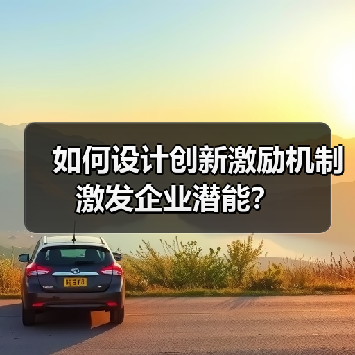 如何设计创新激励机制激发企业潜能？