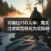 特斯拉FSD入华:高关注度能否转化为实际销量? 特斯拉FSD入华:高关注度能否转化为实际销量?
