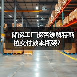 储能工厂能否缓解特斯拉交付效率瓶颈？